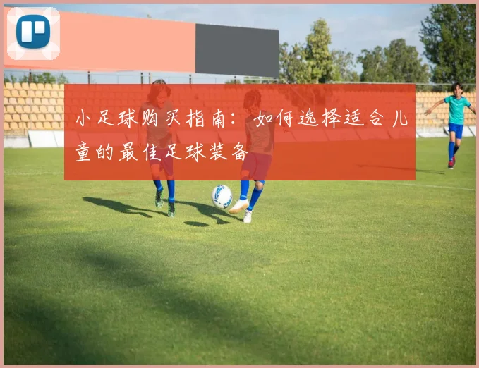 小足球购买指南：如何选择适合儿童的最佳足球装备
