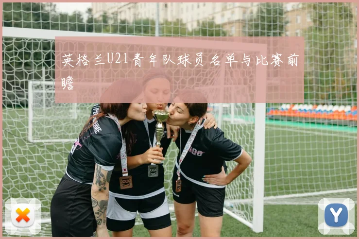 英格兰U21青年队球员名单与比赛前瞻