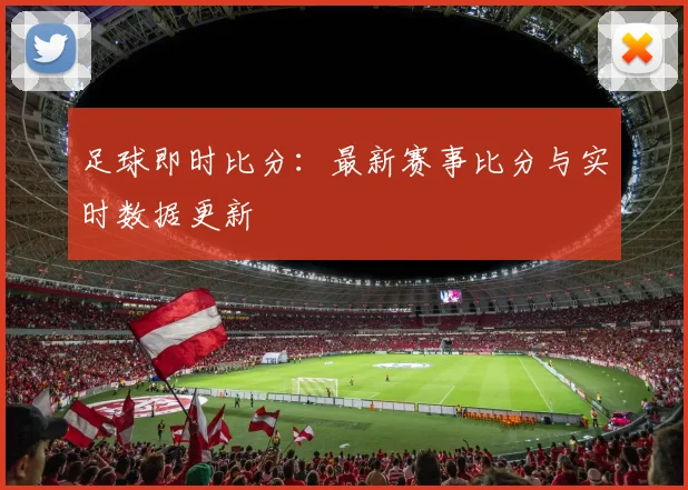 足球即时比分:最新赛事比分与实时数据更新