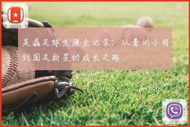 吴磊足球生涯全记录:从青训小将到国足新星的成长之路
