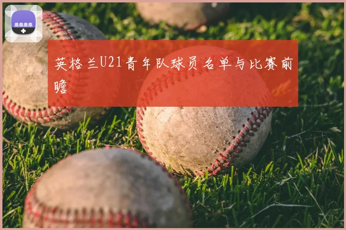 英格兰U21青年队球员名单与比赛前瞻
